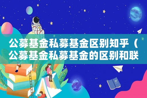 公募基金私募基金區(qū)別知乎（公募基金私募基金的區(qū)別和聯系）