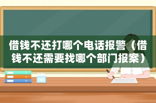 借錢不還打哪個電話報警（借錢不還需要找哪個部門報案）