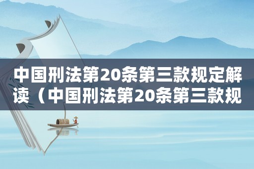 中國刑法第20條第三款規(guī)定解讀（中國刑法第20條第三款規(guī)定）