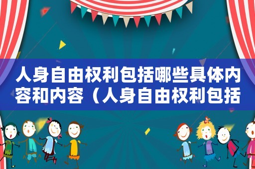 人身自由權利包括哪些具體內容和內容（人身自由權利包括哪些具體內容）