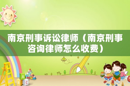 南京刑事訴訟律師（南京刑事咨詢律師怎么收費）