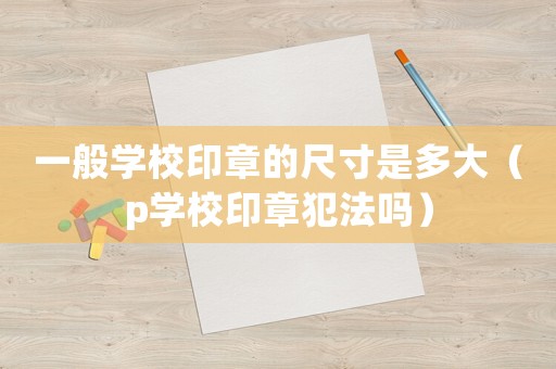 一般學校印章的尺寸是多大（p學校印章犯法嗎）
