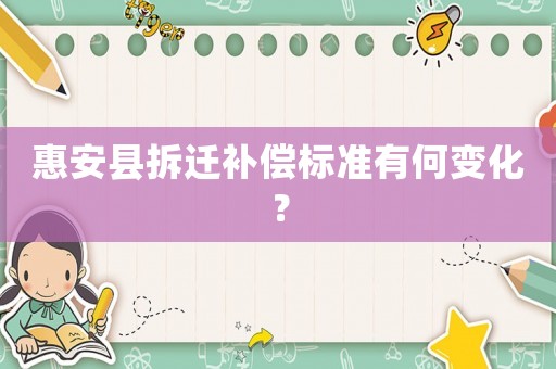 惠安縣拆遷補償標準有何變化？