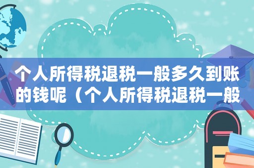 個人所得稅退稅一般多久到賬的錢呢（個人所得稅退稅一般多久到賬的錢）