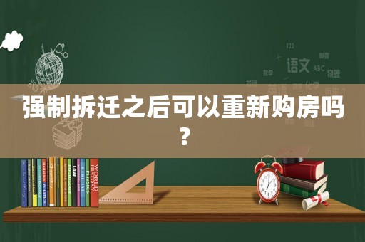 強制拆遷之后可以重新購房嗎？