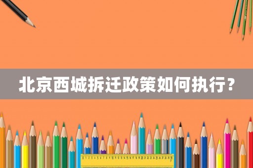 北京西城拆遷政策如何執行？