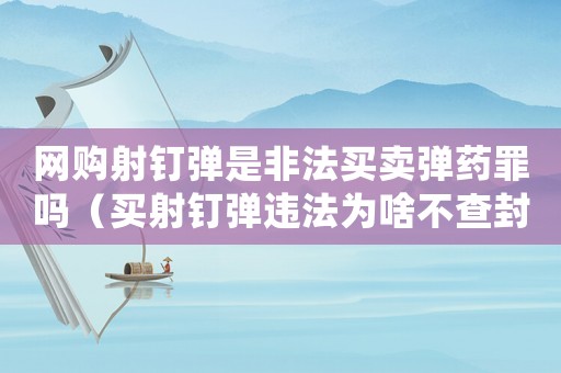 網購射釘彈是非法買賣彈藥罪嗎（買射釘彈違法為啥不查封賣方）
