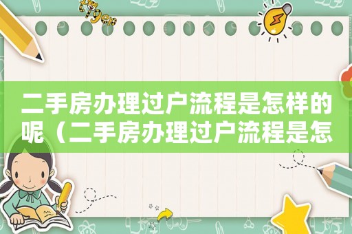 二手房辦理過戶流程是怎樣的呢（二手房辦理過戶流程是怎樣的呢）
