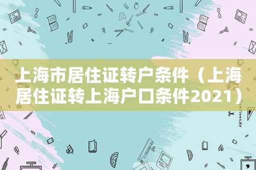上海市居住證轉(zhuǎn)戶條件（上海居住證轉(zhuǎn)上海戶口條件2021）