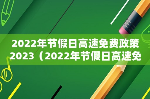 2022年節(jié)假日高速免費(fèi)政策2023（2022年節(jié)假日高速免費(fèi)）
