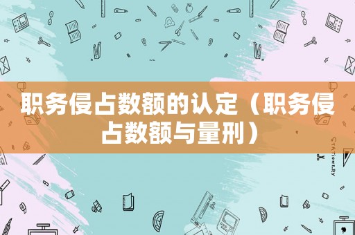 職務侵占數額的認定（職務侵占數額與量刑）