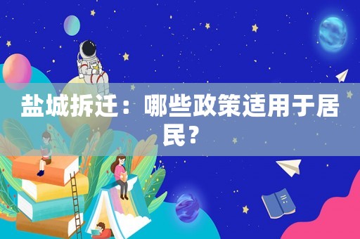 鹽城拆遷：哪些政策適用于居民？