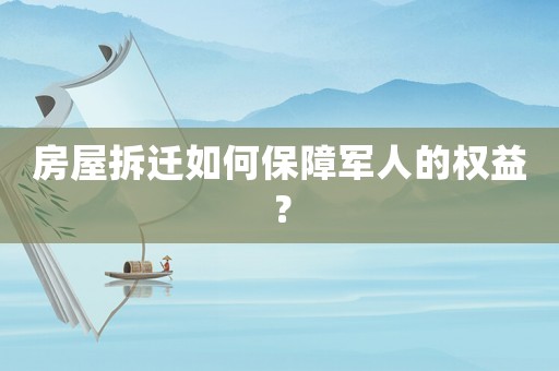 房屋拆遷如何保障軍人的權益？