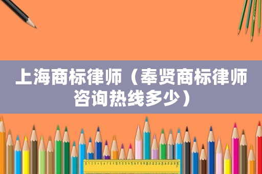 上海商標律師（奉賢商標律師咨詢熱線多少）