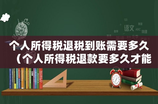 個(gè)人所得稅退稅到賬需要多久（個(gè)人所得稅退款要多久才能到賬戶）