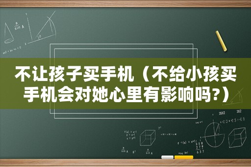 不讓孩子買手機（不給小孩買手機會對她心里有影響嗎?）