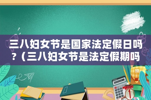 三八婦女節(jié)是國(guó)家法定假日嗎?（三八婦女節(jié)是法定假期嗎?）