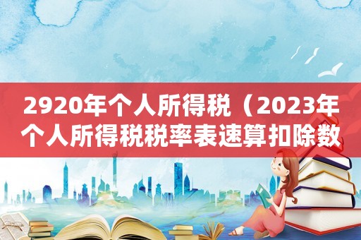 2920年個人所得稅（2023年個人所得稅稅率表速算扣除數）