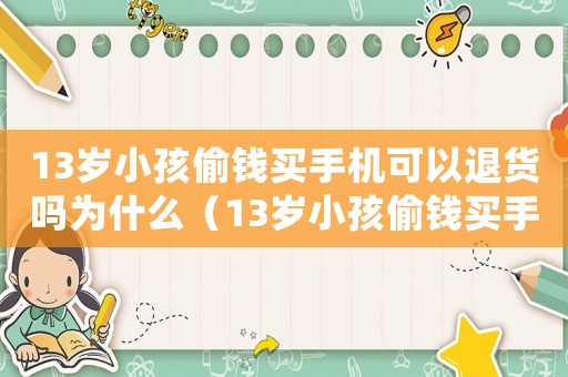 13歲小孩偷錢買手機可以退貨嗎為什么（13歲小孩偷錢買手機可以退貨嗎）