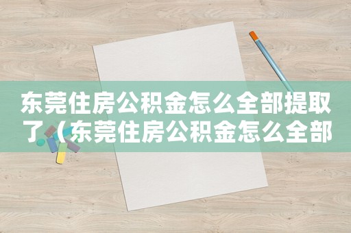 東莞住房公積金怎么全部提取了（東莞住房公積金怎么全部提取）