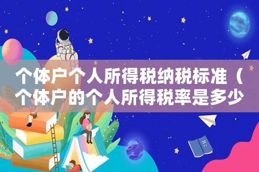 個體戶個人所得稅納稅標(biāo)準(zhǔn)（個體戶的個人所得稅率是多少）