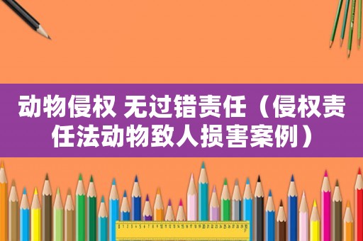 動(dòng)物侵權(quán) 無(wú)過(guò)錯(cuò)責(zé)任（侵權(quán)責(zé)任法動(dòng)物致人損害案例）