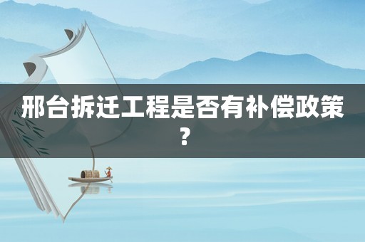 邢臺拆遷工程是否有補償政策？