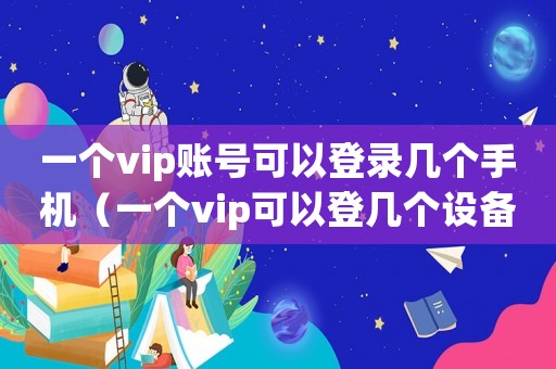 一個(gè)vip賬號(hào)可以登錄幾個(gè)手機(jī)（一個(gè)vip可以登幾個(gè)設(shè)備）