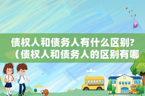 債權(quán)人和債務(wù)人有什么區(qū)別?（債權(quán)人和債務(wù)人的區(qū)別有哪些）