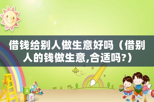 借錢給別人做生意好嗎（借別人的錢做生意,合適嗎?）