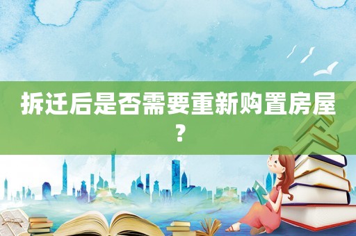 拆遷后是否需要重新購置房屋？