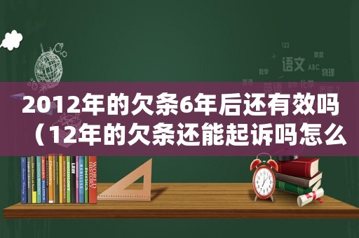 2012年的欠條6年后還有效嗎（12年的欠條還能起訴嗎怎么起訴）