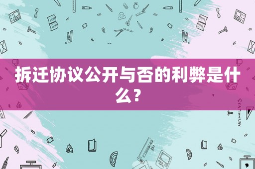 拆遷協議公開與否的利弊是什么？