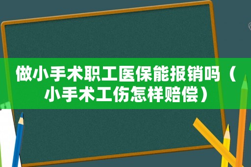 做小手術(shù)職工醫(yī)保能報銷嗎（小手術(shù)工傷怎樣賠償）