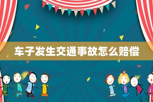 車子發(fā)生交通事故怎么賠償