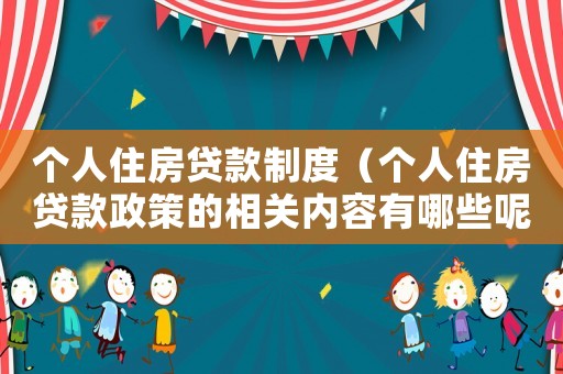 個人住房貸款制度（個人住房貸款政策的相關內容有哪些呢）