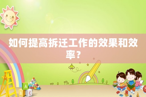 如何提高拆遷工作的效果和效率？