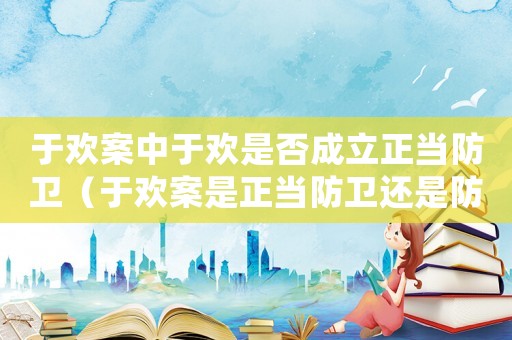 于歡案中于歡是否成立正當防衛（于歡案是正當防衛還是防衛過當）