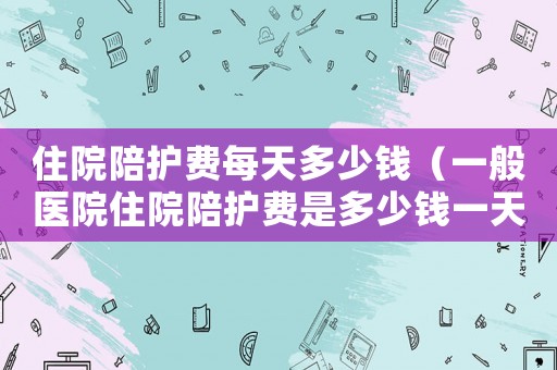 住院陪護費每天多少錢（一般醫院住院陪護費是多少錢一天?。? title=