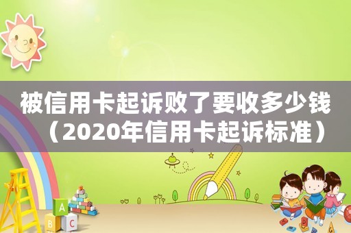 被信用卡起訴敗了要收多少錢（2020年信用卡起訴標準）
