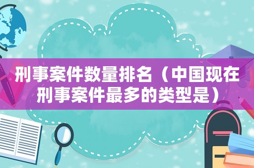 刑事案件數量排名（中國現在刑事案件最多的類型是）