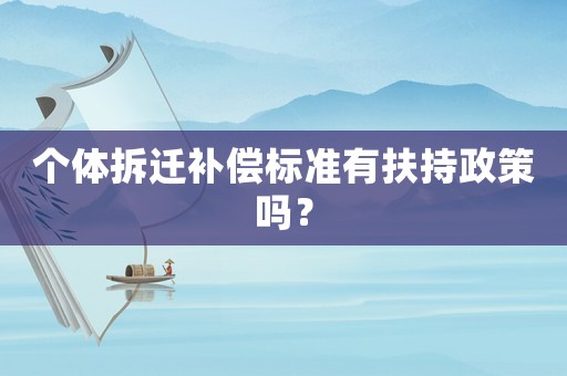 個體拆遷補償標準有扶持政策嗎？