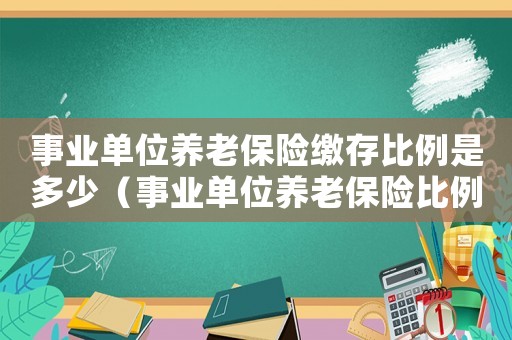 事業單位養老保險繳存比例是多少（事業單位養老保險比例是多少錢）
