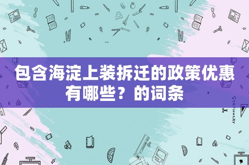 包含海淀上裝拆遷的政策優惠有哪些？的詞條