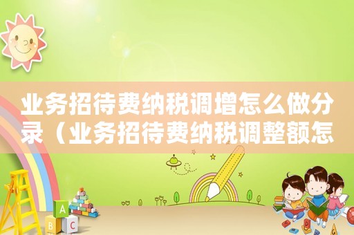 業務招待費納稅調增怎么做分錄（業務招待費納稅調整額怎么計算）
