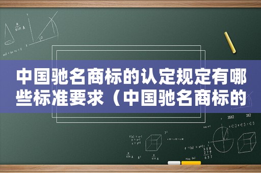 中國馳名商標的認定規(guī)定有哪些標準要求（中國馳名商標的認定規(guī)定有哪些標準）