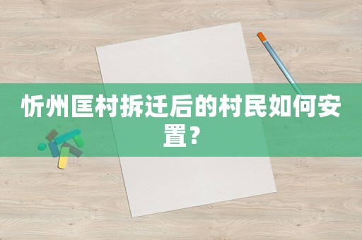 忻州匡村拆遷后的村民如何安置？