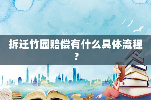 拆遷竹園賠償有什么具體流程？