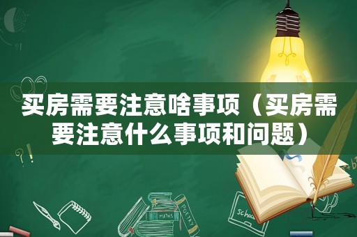 買房需要注意啥事項（買房需要注意什么事項和問題）