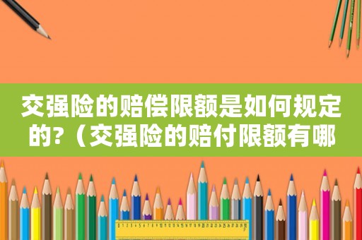 交強(qiáng)險(xiǎn)的賠償限額是如何規(guī)定的?（交強(qiáng)險(xiǎn)的賠付限額有哪些規(guī)定）